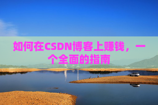 如何在CSDN博客上赚钱，一个全面的指南